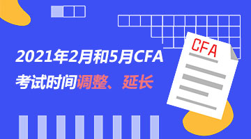 2021年2月和5月CFA考试时间调整，附2022年CFA报考时间！