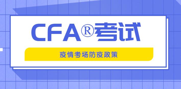 8-9月份CFA考试的同学，一定要注意最新防疫政策！