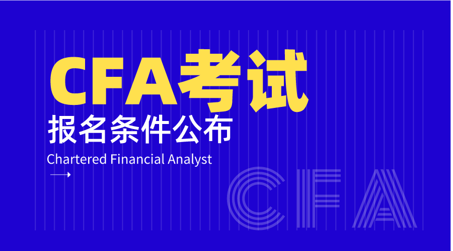 2023年cfa证书报考条件已更新!如何进行CFA报名与考位预约?