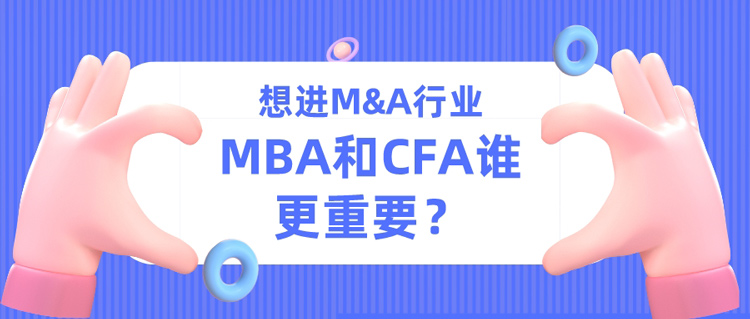 <b>【行业科普】想进M&A行业，MBA和CFA谁更重要？</b>