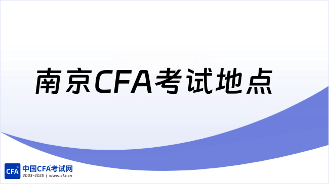 2025年南京CFA考试详细地点在哪,这一篇说全了!