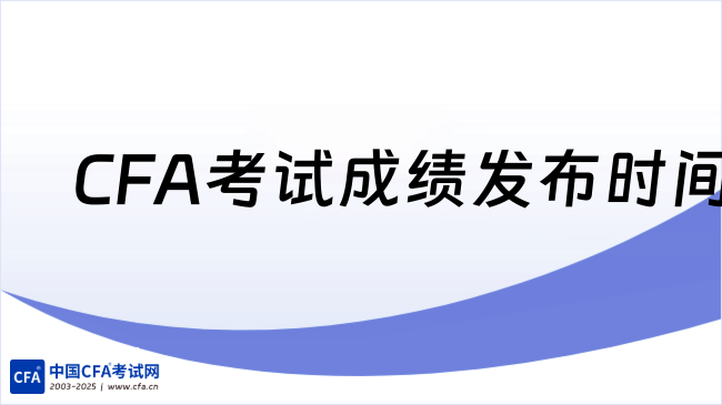 2025年5月CFA考试成绩发布时间已经公布，点击查看！