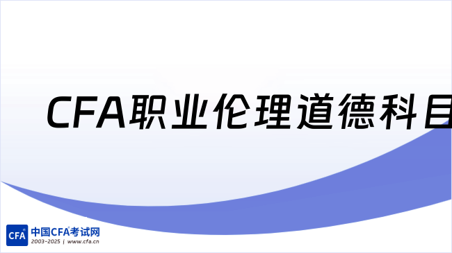 2026年CFA职业伦理道德科目考什么？点击查看详情！