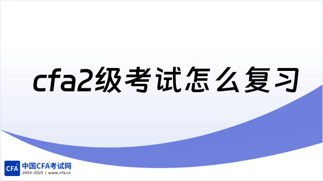 2026年cfa2级考试怎么复习？这一篇详细解答！