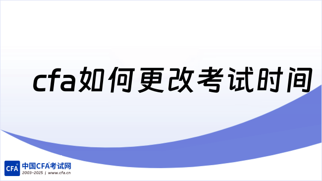 2026年cfa如何更改考试时间，速查！