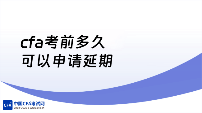 2026年cfa考前多久可以申请延期?火速来看!