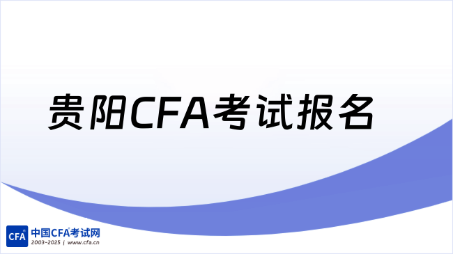 2026年8月贵阳CFA考试报名时间已公布,点击查看!